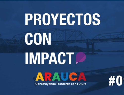 Proyectos con Impacto: ARAUCA – Construyendo Fronteras con Futuro